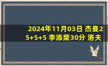 2024年11月03日 杰曼25+5+5 李添荣30分 洛夫顿22+14+7 北京送上海5连败